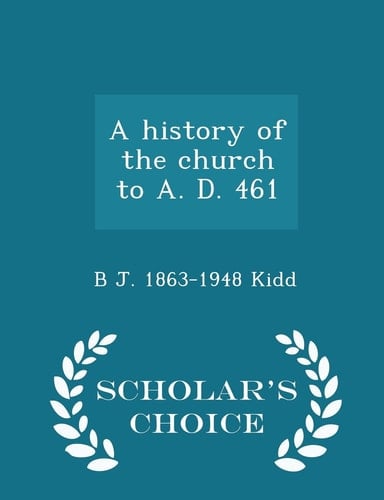 A History of the Church to A. D. 461 - Scholar's Choice Edition