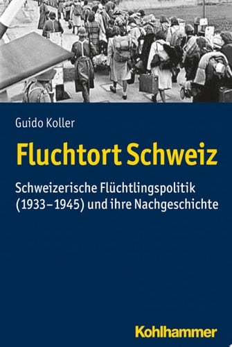 Fluchtort Schweiz Schweizerische Flüchtlingspolitik (1933-1945) und ihre Nachgeschichte