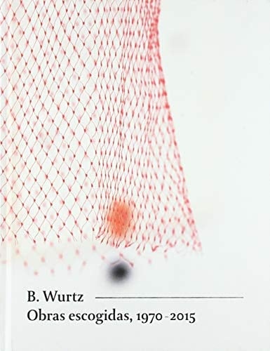 B. Wurtz Obras Escogidas, 1970-2015