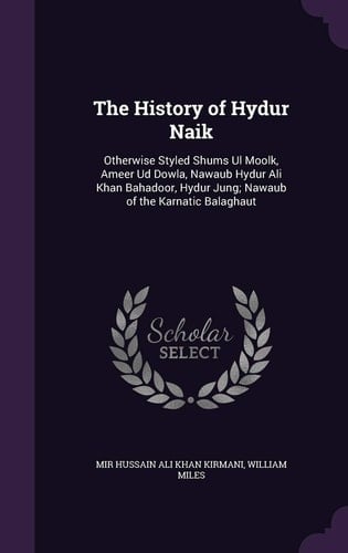 The History of Hydur Naik Otherwise Styled Shums Ul Moolk, Ameer Ud Dowla, Nawaub Hydur Ali Khan Bahadoor, Hydur Jung; Nawaub of the Karnatic Balaghaut