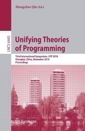 Unifying Theories of Programming Third International Symposium, UTP 2010, Shanghai, China, November 15-16, 2010, Proceedings