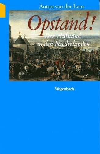 Opstand! der Aufstand in den Niederlanden ; Egmonts und Oraniens Opposition, die Gründung der Republik und der Weg zum Westfälischen Frieden