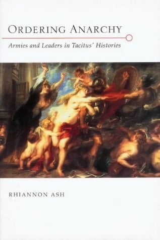 Ordering Anarchy - Armies and Leaders in Tacitus' Histories