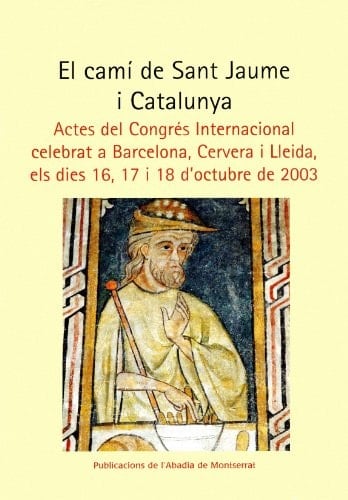 El camí de Sant Jaume i Catalunya: Actes del Congrés Internacional celebrat a Barcelona, Cervera i Lleida, els dies 16, 17 i 18 d'octubre de 2003 ... Oliba. Sèrie il·lustrada) (Catalan Edition)
