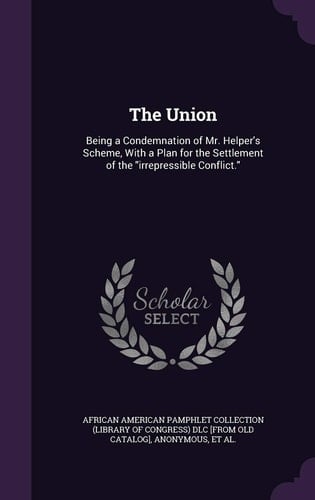 The Union Being a Condemnation of Mr. Helper's Scheme, With a Plan for the Settlement of the "irrepressible Conflict."