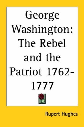George Washington: The Rebel and the Patriot 1762-1777 1927
