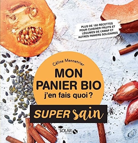Mon panier bio, j'en fais quoi ? Plus de 180 recettes pour cuisiner fruits et légumes de l'AMAP et autres paniers solidaires