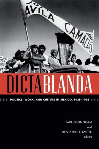 Dictablanda Politics, Work, and Culture in Mexico, 1938–1968