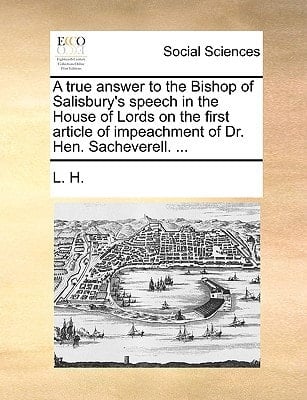 A true answer to the Bishop of Salisbury's speech in the House of Lords on the first article of impeachment of Dr. Hen. Sacheverell. ...