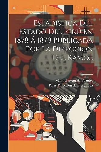 Estadistica Del Estado Del Perú En 1878 Á 1879 Publicada Por La Dirección Del Ramo...