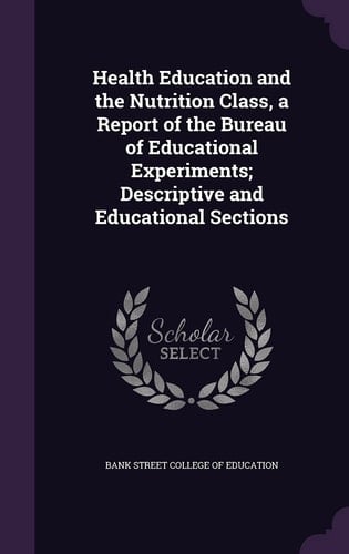 Health Education and the Nutrition Class, a Report of the Bureau of Educational Experiments; Descriptive and Educational Sections