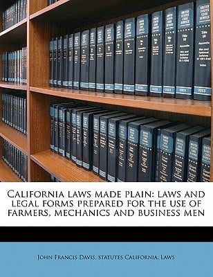 California laws made plain: laws and legal forms prepared for the use of farmers, mechanics and business men