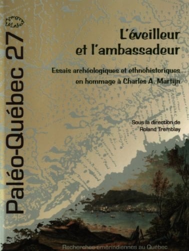L'éveilleur et l'ambassadeur: Essais archéologiques et ethnohistoriques en hommage à Charles A. Martijn (Paléo-Québec) (French Edition)