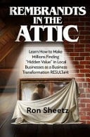 Rembrandts in the Attic Learn How to Make Millions Finding Hidden Value in Local Businesses As a Business Transformation Resultant