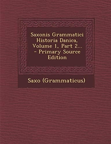 Saxonis Grammatici Historia Danica, Volume 1, Part 2... - Primary Source Edition