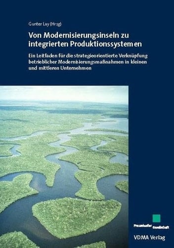 Von Modernisierungsinseln zu integrierten Produktionssystemen ein Leitfaden für die strategieorientierte Verknüpfung betrieblicher Modernisierungsmaßnahmen in kleinen und mittleren Unternehmen