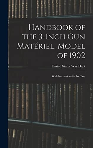Handbook of the 3-inch Gun Matériel, Model of 1902 With Instructions for Its Care