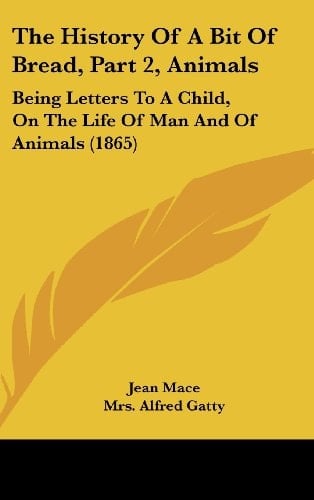 The History Of A Bit Of Bread, Part 2, Animals: Being Letters To A Child, On The Life Of Man And Of Animals (1865)