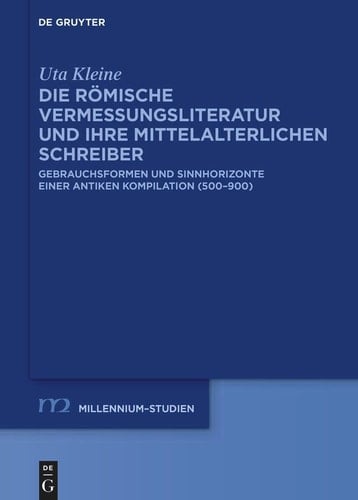 Die Römische Vermessungsliteratur und Ihre Mittelalterlichen Schreiber Gebrauchsformen und Sinnhorizonte Einer Antiken Kompilation (500-900)