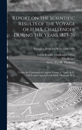 Report on the Scientific Results of the Voyage of H.M.S. Challenger During the Years 1873-76 Under the Command of Captain George S. Nares, R.N., F.R.S. and Captain Frank Turle Thomson, R.N.; Zoology V.31=pt.64;78-79 (1888-1889)