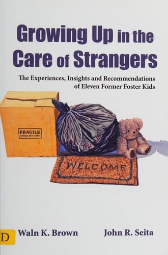 Growing Up in the Care of Strangers The Experiences, Insights and Recommendations of Eleven Former Foster Kids