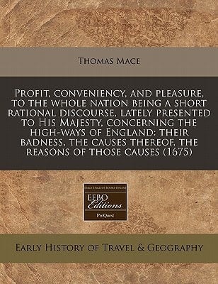 Profit, conveniency, and pleasure, to the whole nation being a short rational discourse, lately presented to His Majesty, concerning the high-ways of ... thereof, the reasons of those causes (1675)