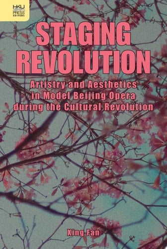Staging Revolution Artistry and Aesthetics in Model Beijing Opera during the Cultural Revolution