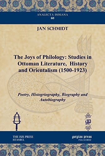 The Joys of Philology Studies in Ottoman Literature, History and Orientalism (1500-1923)