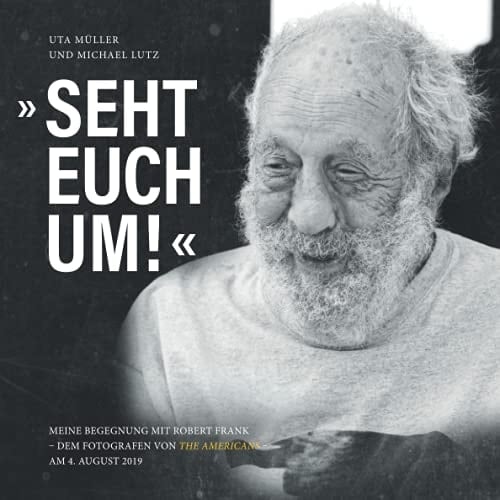 "Seht euch um!" meine Begegnung mit Robert Frank - dem Fotografen von The Americans - am 4.August 2019 : Essay