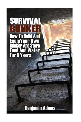 Survival Bunker How To Build And Equip Your Own Bunker And Store Food And Water For 5 Years