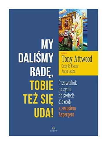 My daliśmy radę, tobie też się uda! przewodnik po życiu na świecie dla osób z zespołem Aspergera