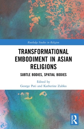 Transformational Embodiment in Asian Religions Subtle Bodies, Spatial Bodies
