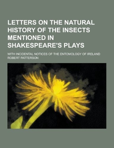 Letters on the Natural History of the Insects Mentioned in Shakespeare's Plays; with Incidental Notices of the Entomology of Ireland