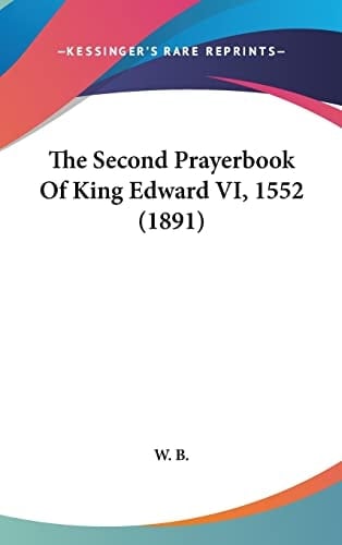 The Second Prayerbook Of King Edward VI, 1552 (1891)