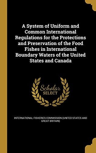 A System of Uniform and Common International Regulations for the Protections and Preservation of the Food Fishes in International Boundary Waters of the United States and Canada