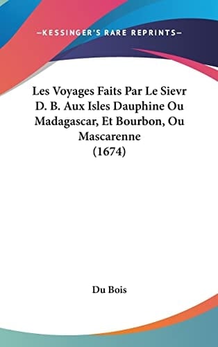 Les Voyages Faits Par Le Sievr D. B. Aux Isles Dauphine Ou Madagascar, Et Bourbon, Ou Mascarenne (1674) (French Edition)