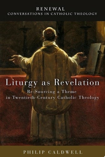 Liturgy as Revelation Re-Sourcing a Theme in Twentieth-Century Catholic Theology