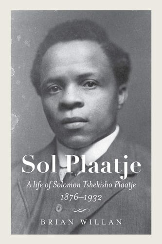 Sol Plaatje A Life of Solomon Tshekisho Plaatje, 1876-1932