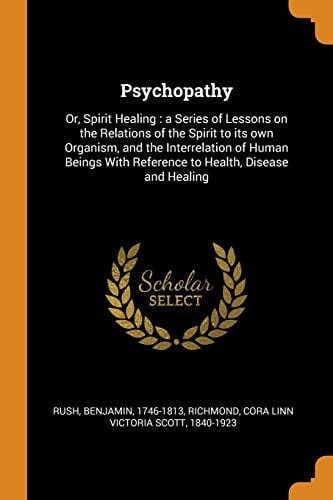 Psychopathy Or, Spirit Healing: A Series of Lessons on the Relations of the Spirit to Its Own Organism, and the Interrelation of Human Beings with Reference to Health, Disease and Healing