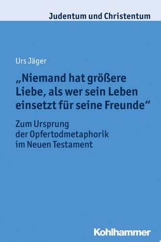 "Niemand hat größere Liebe, als wer sein Leben einsetzt für seine Freunde" Zum Ursprung der Opfertodmetaphorik im Neuen Testament