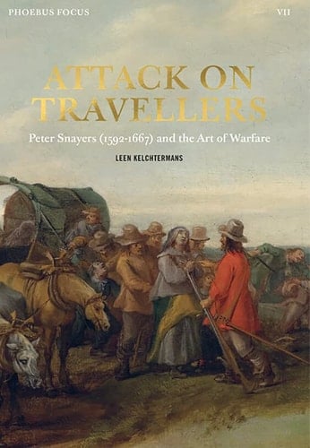 Attack on Travellers Peter Snayers (1592-1667) and the Art of Warfare