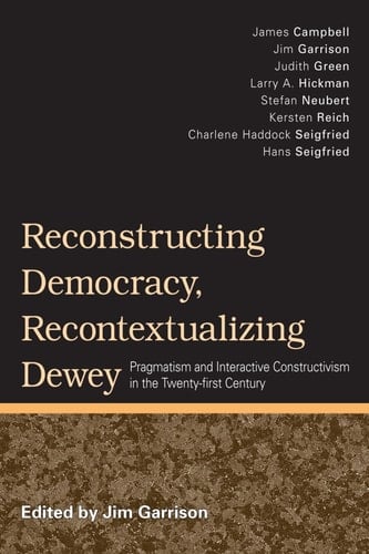 Reconstructing Democracy, Recontextualizing Dewey Pragmatism and Interactive Constructivism in the Twenty-first Century