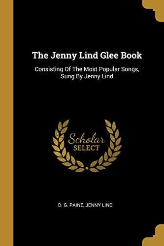 The Jenny Lind Glee Book Consisting Of The Most Popular Songs, Sung By Jenny Lind