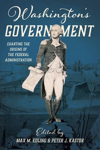 Washington's Government Charting the Origins of the Federal Administration