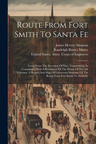 A Route From Fort Smith To Santa Fe: Letter From The Secretary Of War, Transmitting, In Compliance With A Resolution Of The House Of The 6th February