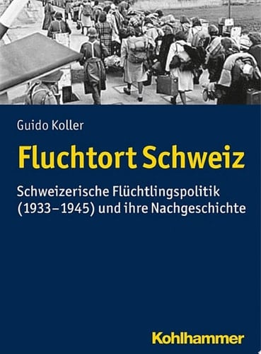 Fluchtort Schweiz Schweizerische Flüchtlingspolitik (1933-1945) und ihre Nachgeschichte