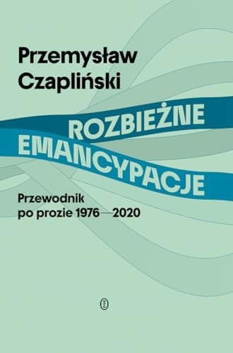 Rozbieżne emancypacje przewodnik po prozie 1976-2020