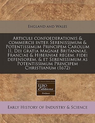Articuli confoederationis & commercii inter Serenissimum & Potentissimum Principem Carolum II, Dei gratia Magnae Britanniae, Franciae & Hiberniae ... Principem Christianum (1672) (Latin Edition)