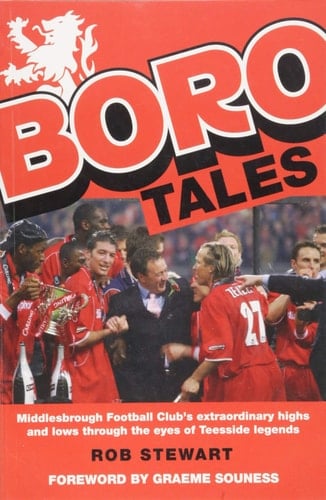 Boro Tales Middlesbrough Football Club's Extraordinary Highs and Lows Through the Eyes of Teesside Legends
