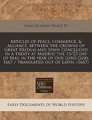Articles of Peace, Commerce, & Alliance, Between the Crowns of Great Britain and Spain Concluded in a Treaty at Madrid the 13/23 Day of May, in the Ye